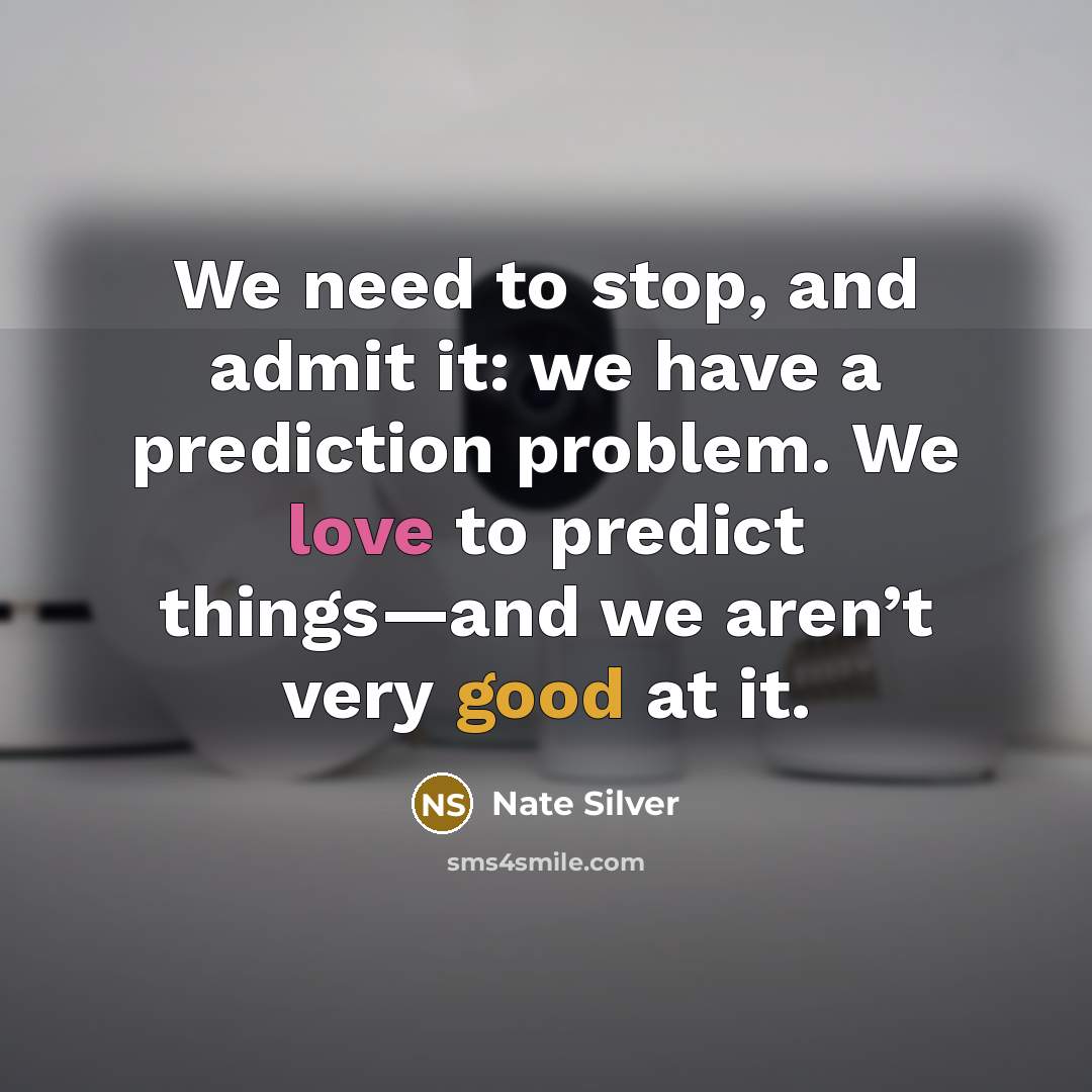 “We need to stop, and admit it: we have a prediction problem. We love to predict things—and we aren’t very good at it.” quote by Nate Silver