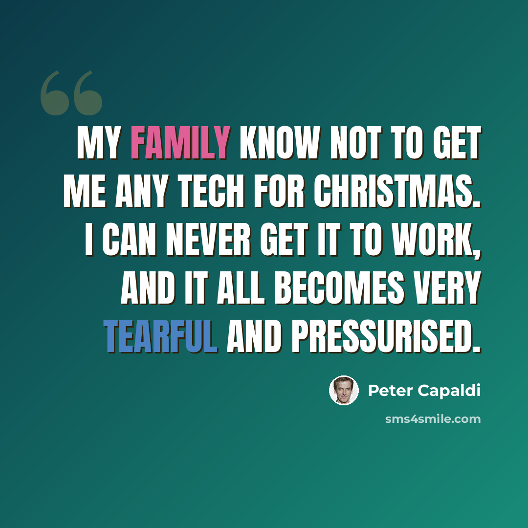 “My family know not to get me any tech for Christmas. I can never get it to work, and it all becomes very tearful and pressurised.” quote by Peter Capaldi