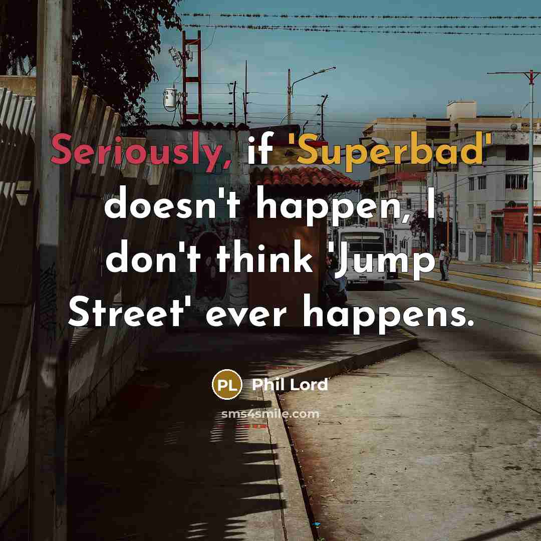 “Seriously, if 'Superbad' doesn't happen, I don't think 'Jump Street' ever happens.” quote by Phil Lord