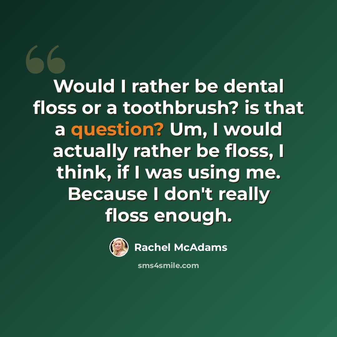 “Would I rather be dental floss or a toothbrush? is that a question? Um, I would actually rather be floss, I think, if I was using me. Because I don't really floss enough.” quote by Rachel McAdams