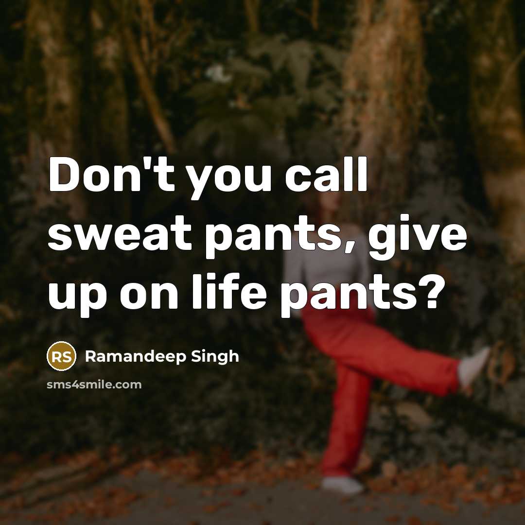 “Don't you call sweat pants, give up on life pants?” quote by Ramandeep Singh