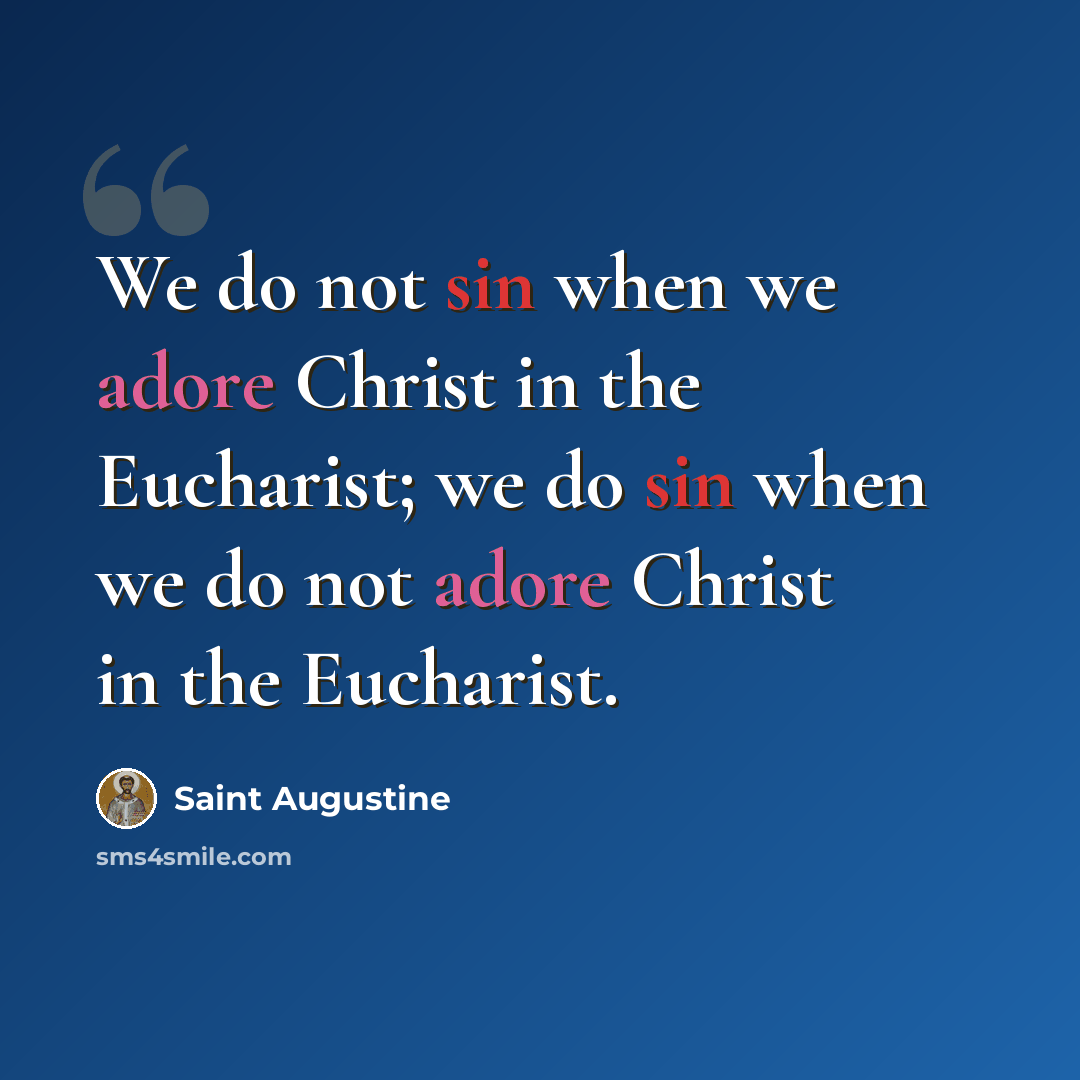 “We do not sin when we adore Christ in the Eucharist; we do sin when we do not adore Christ in the Eucharist.” quote by Saint Augustine