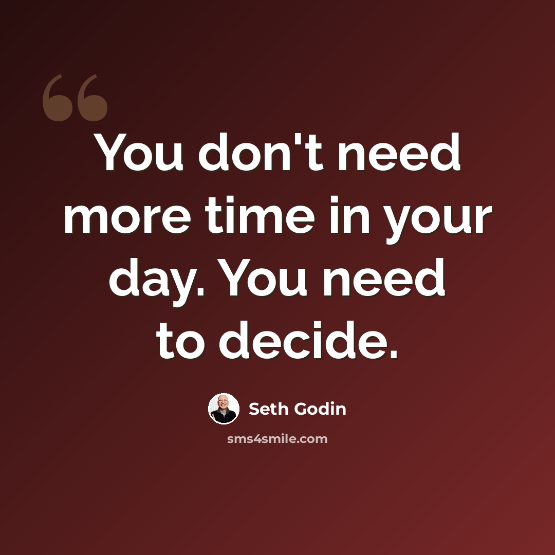 “You don't need more time in your day. You need to decide.” quote by Seth Godin