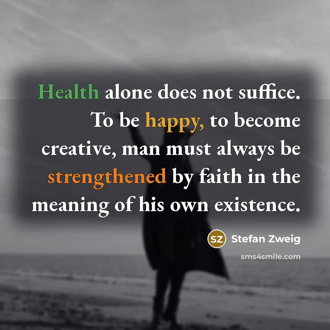 “Health alone does not suffice. To be happy, to become creative, man must always be strengthened by faith in the meaning of his own existence.” quote by Stefan Zweig