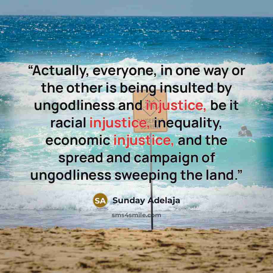 “Actually, everyone, in one way or the other is being insulted by ungodliness and injustice, be it racial injustice, inequality, economic injustice, and the spread and campaign of ungodliness sweeping the land.” quote by Sunday Adelaja