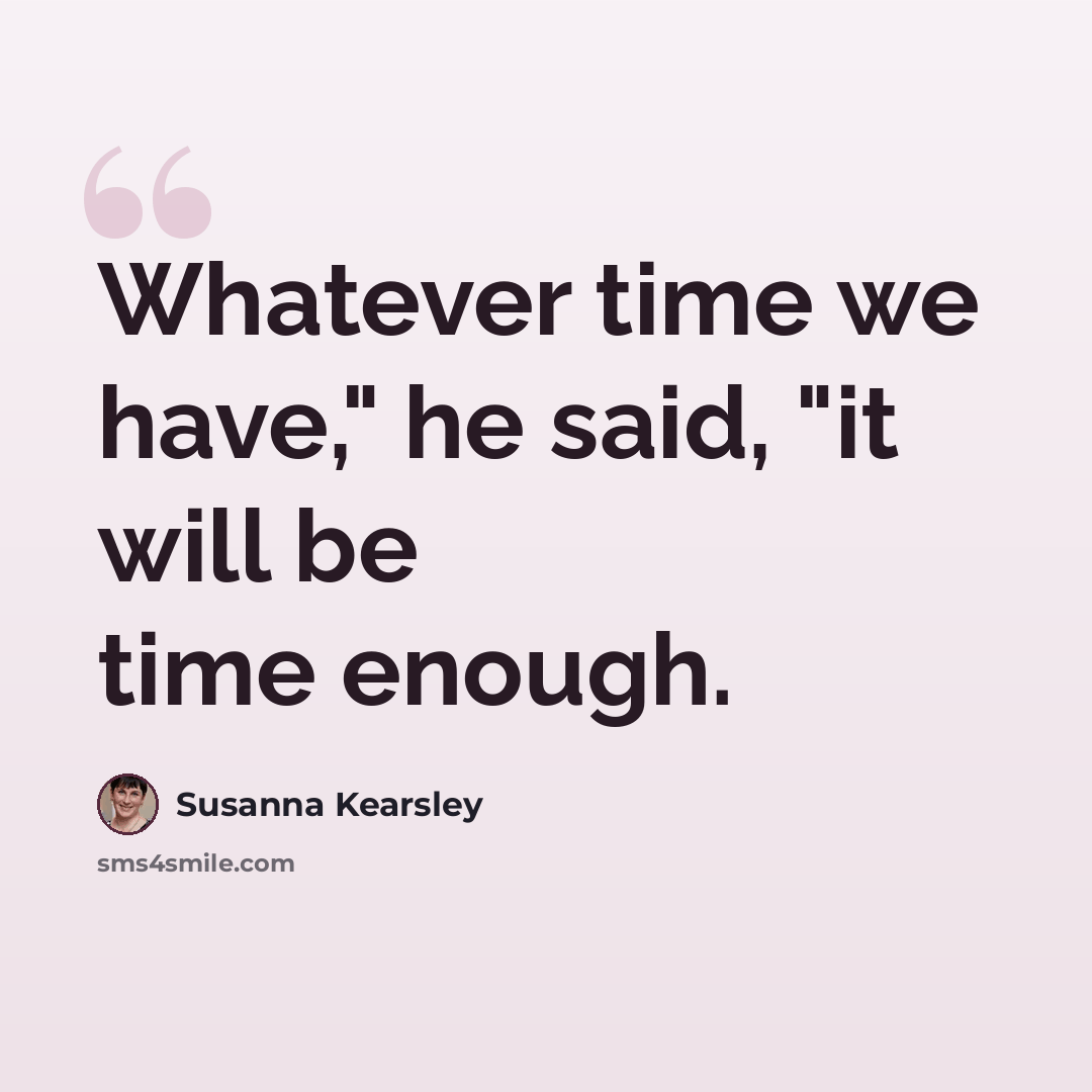 “Whatever time we have," he said, "it will be time enough.” quote by Susanna Kearsley