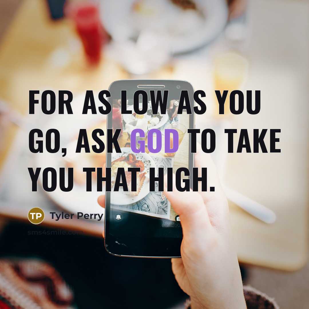 “For as low as you go, ask God to take you that high.” quote by Tyler Perry