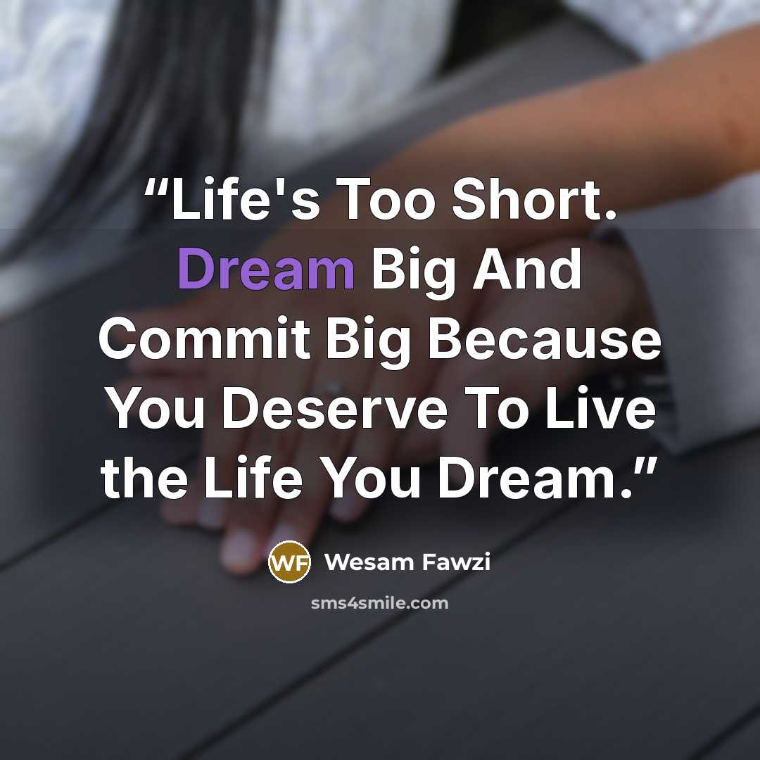 “Life's Too Short. Dream Big And Commit Big Because You Deserve To Live the Life You Dream.” quote by Wesam Fawzi