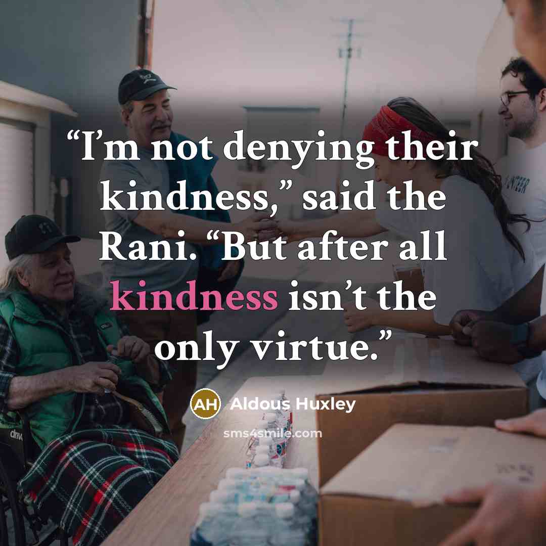 “I’m not denying their kindness,” said the Rani. “But after all kindness isn’t the only virtue.” quote by Aldous Huxley