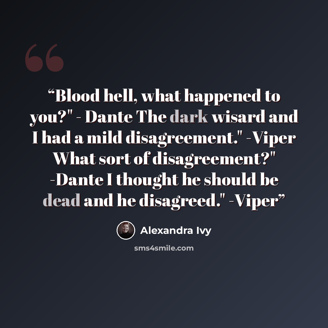 “Blood hell, what happened to you?" - Dante The dark wisard and I had a mild disagreement." -Viper What sort of disagreement?" -Dante I thought he should be dead and he disagreed." -Viper” quote by Alexandra Ivy