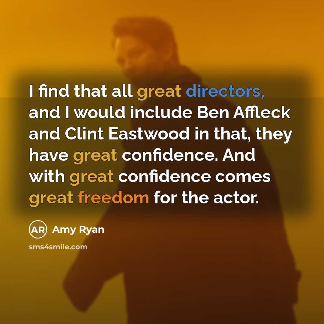 “I find that all great directors, and I would include Ben Affleck and Clint Eastwood in that, they have great confidence. And with great confidence comes great freedom for the actor.” quote by Amy Ryan