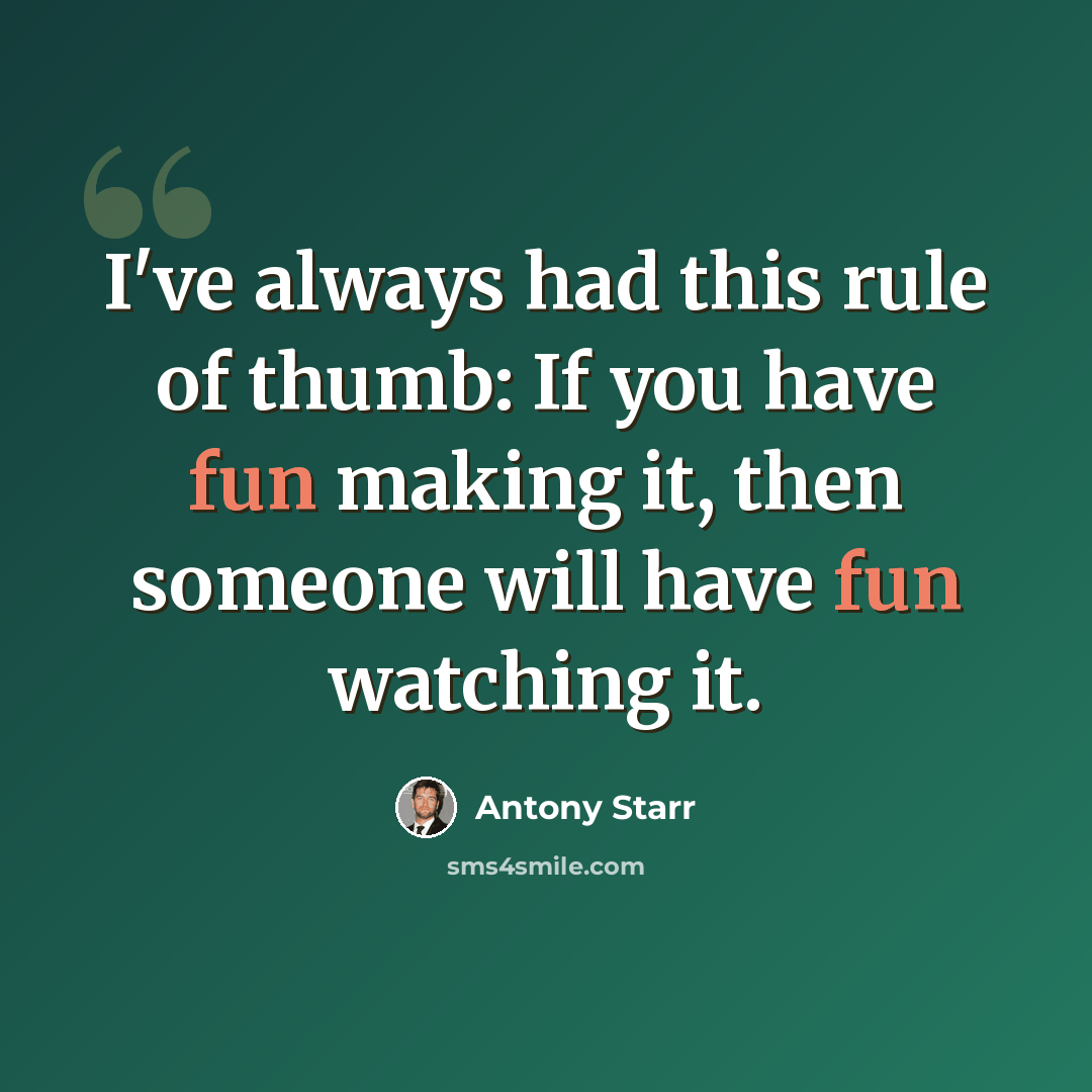 “I've always had this rule of thumb: If you have fun making it, then someone will have fun watching it.” quote by Antony Starr
