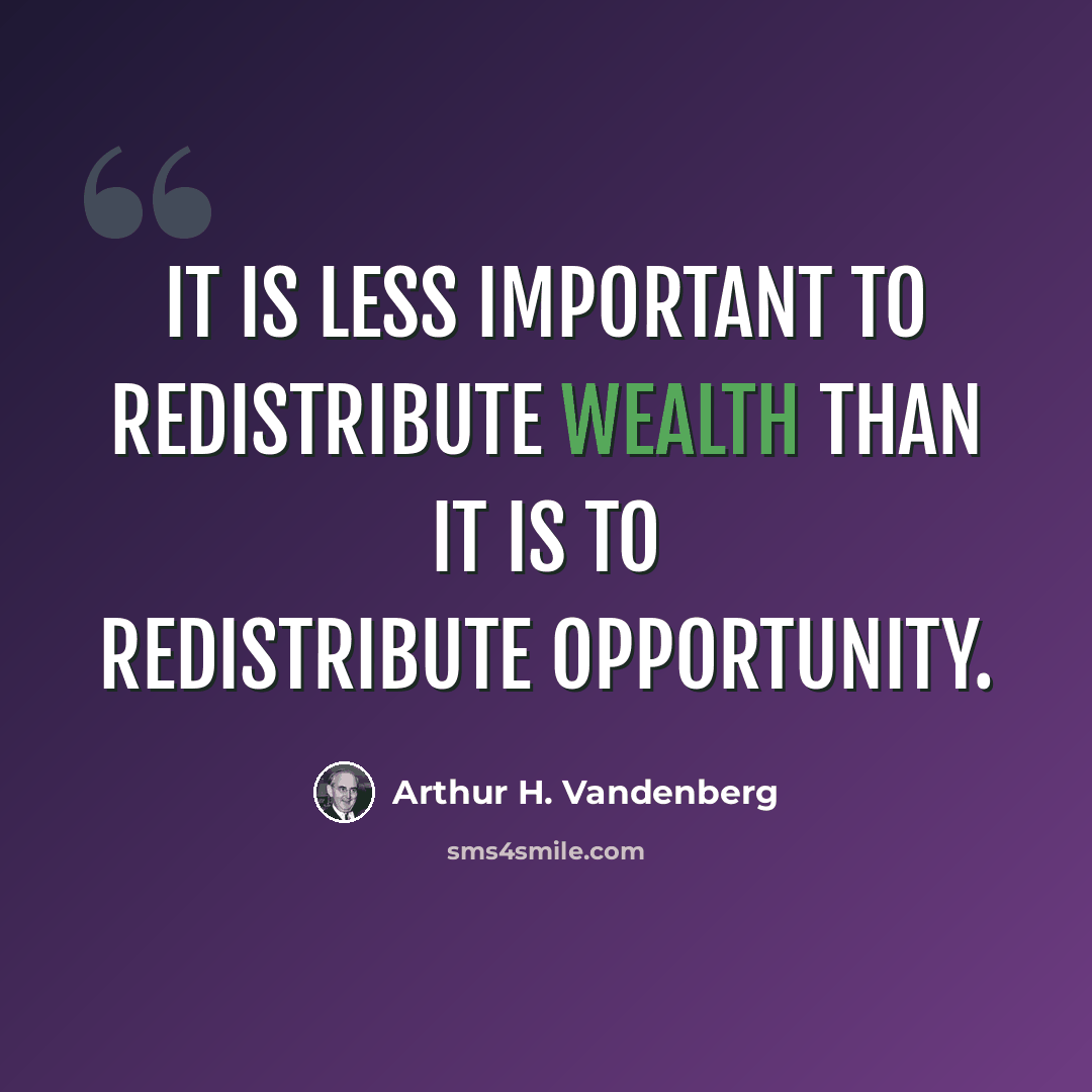 “It is less important to redistribute wealth than it is to redistribute opportunity.” quote by Arthur H. Vandenberg