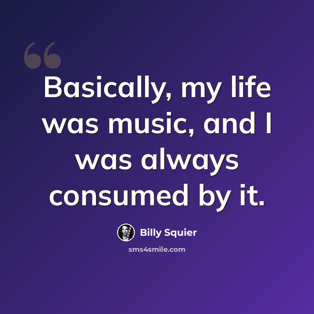 “Basically, my life was music, and I was always consumed by it.” quote by Billy Squier
