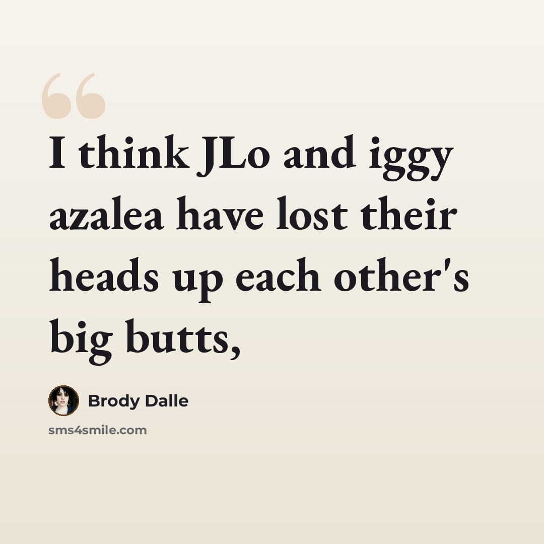 “I think JLo and iggy azalea have lost their heads up each other's big butts,” quote by Brody Dalle