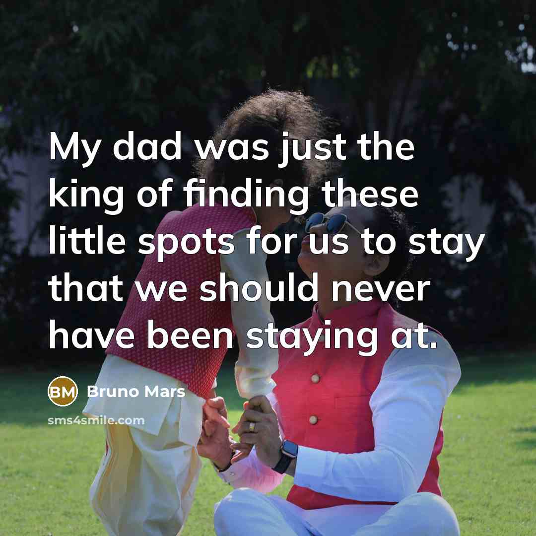 “My dad was just the king of finding these little spots for us to stay that we should never have been staying at.” quote by Bruno Mars