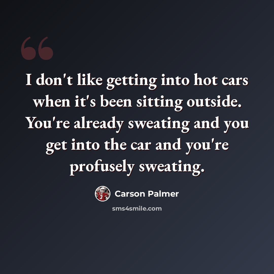 “I don't like getting into hot cars when it's been sitting outside. You're already sweating and you get into the car and you're profusely sweating.” quote by Carson Palmer