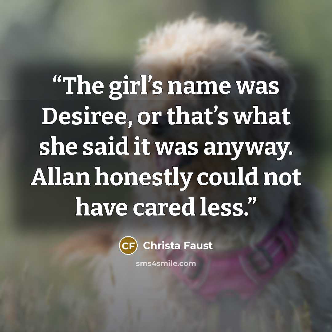 “The girl’s name was Desiree, or that’s what she said it was anyway. Allan honestly could not have cared less.” quote by Christa Faust