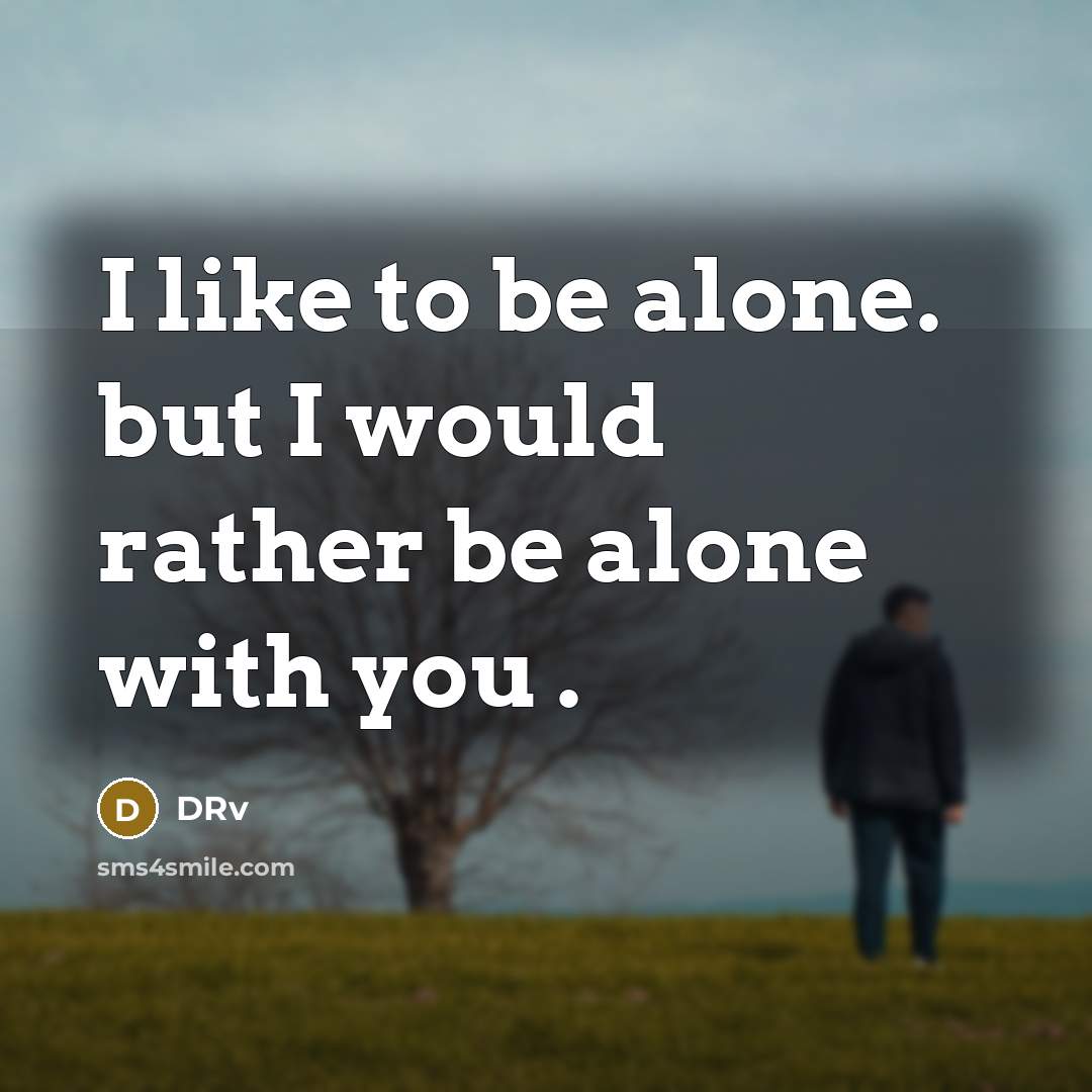 “I like to be alone. but I would rather be alone with you .” quote by DRv