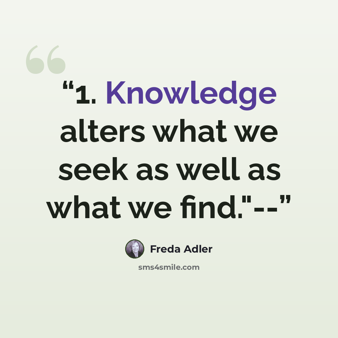 “1. Knowledge alters what we seek as well as what we find."--” quote by Freda Adler