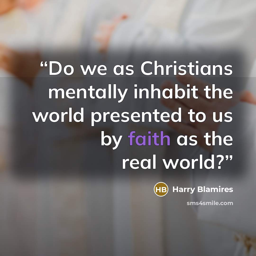 “Do we as Christians mentally inhabit the world presented to us by faith as the real world?” quote by Harry Blamires