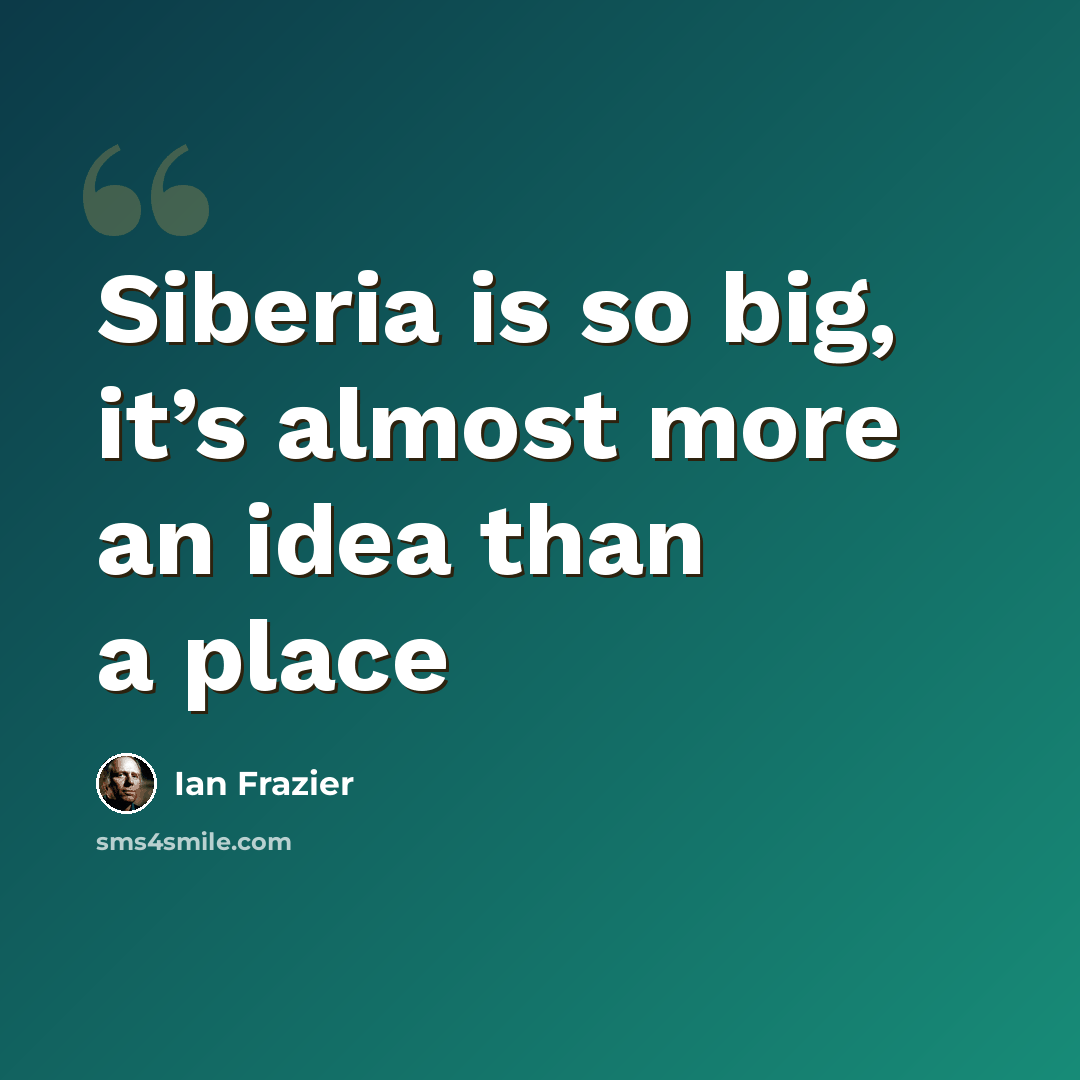 “Siberia is so big, it’s almost more an idea than a place” quote by Ian Frazier