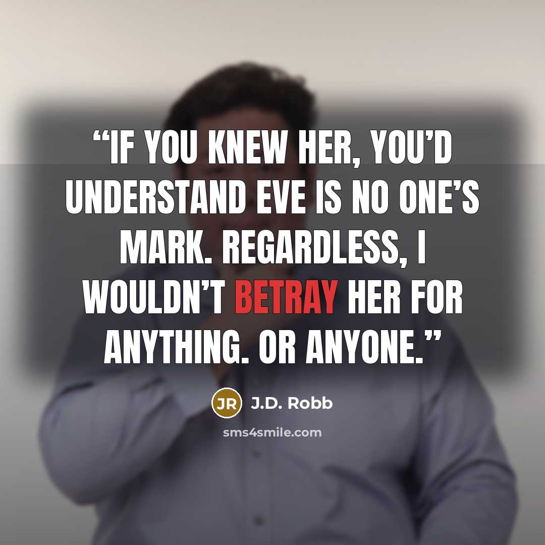 “If you knew her, you’d understand Eve is no one’s mark. Regardless, I wouldn’t betray her for anything. Or anyone.” quote by J.D. Robb