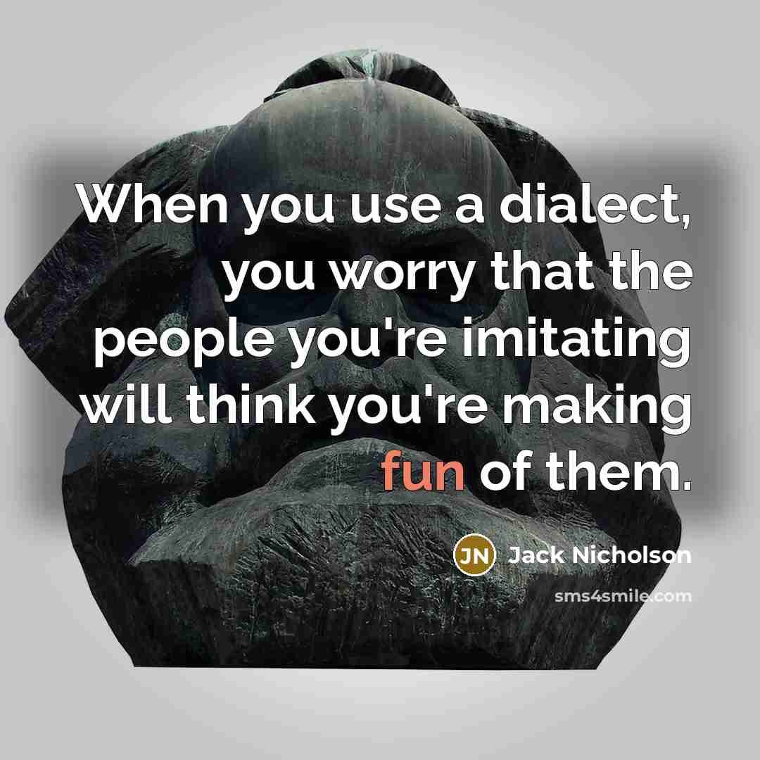“When you use a dialect, you worry that the people you're imitating will think you're making fun of them.” quote by Jack Nicholson