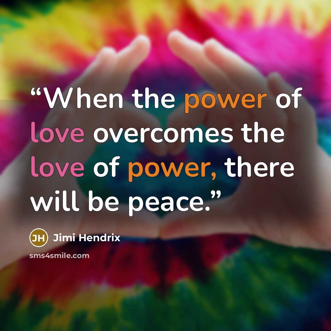 “When the power of love overcomes the love of power, there will be peace.” quote by Jimi Hendrix