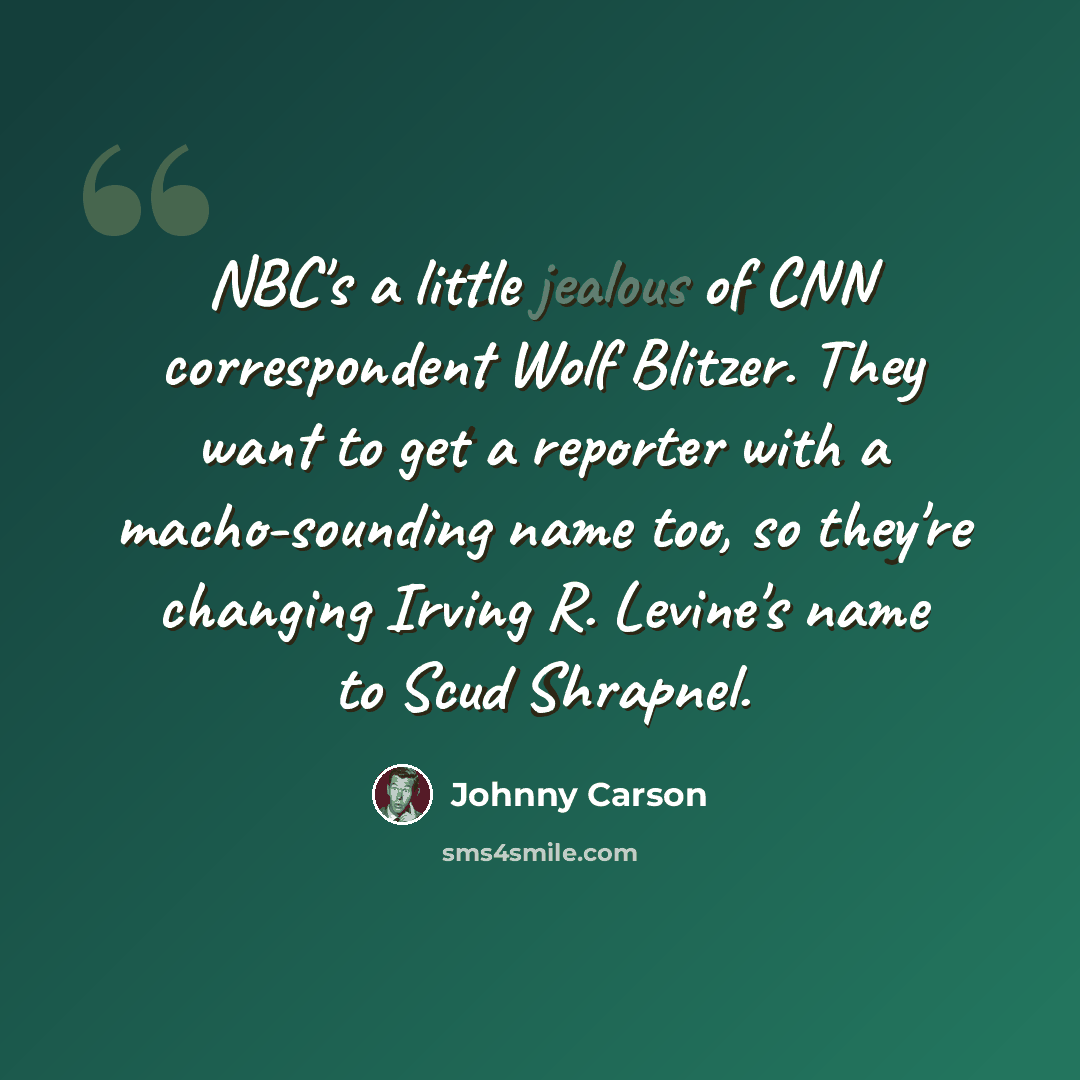 “NBC's a little jealous of CNN correspondent Wolf Blitzer. They want to get a reporter with a macho-sounding name too, so they're changing Irving R. Levine's name to Scud Shrapnel.” quote by Johnny Carson