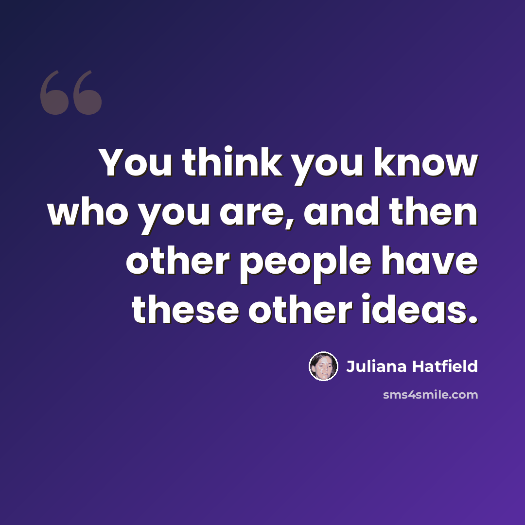 “You think you know who you are, and then other people have these other ideas.” quote by Juliana Hatfield