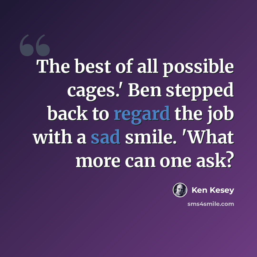 “The best of all possible cages.' Ben stepped back to regard the job with a sad smile. 'What more can one ask?” quote by Ken Kesey