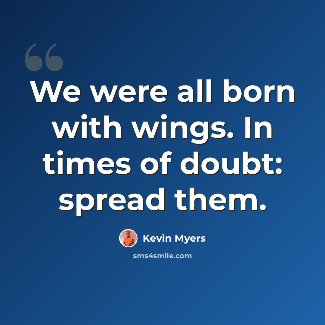 “We were all born with wings. In times of doubt: spread them.” quote by Kevin Myers