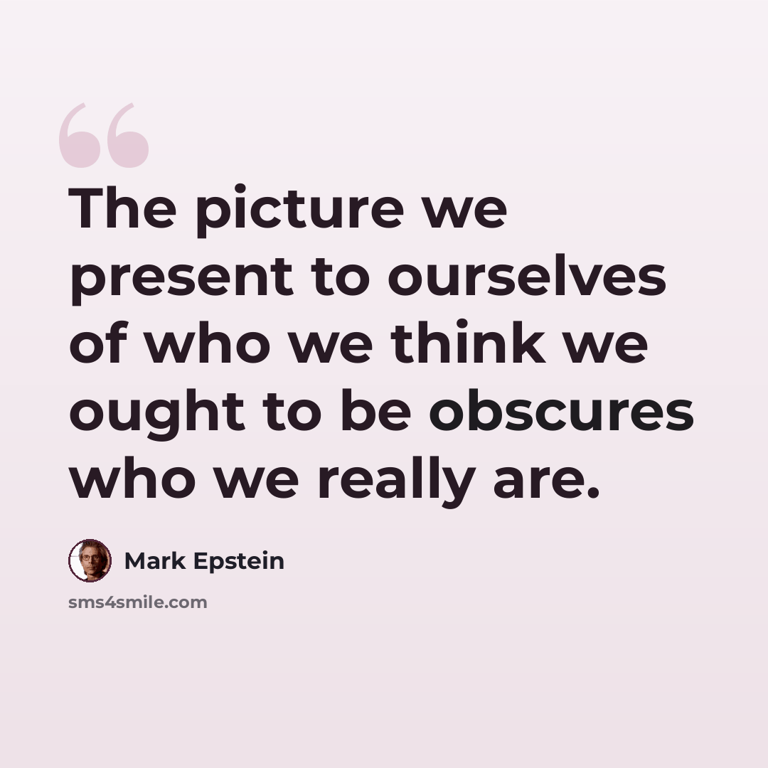 “The picture we present to ourselves of who we think we ought to be obscures who we really are.” quote by Mark Epstein