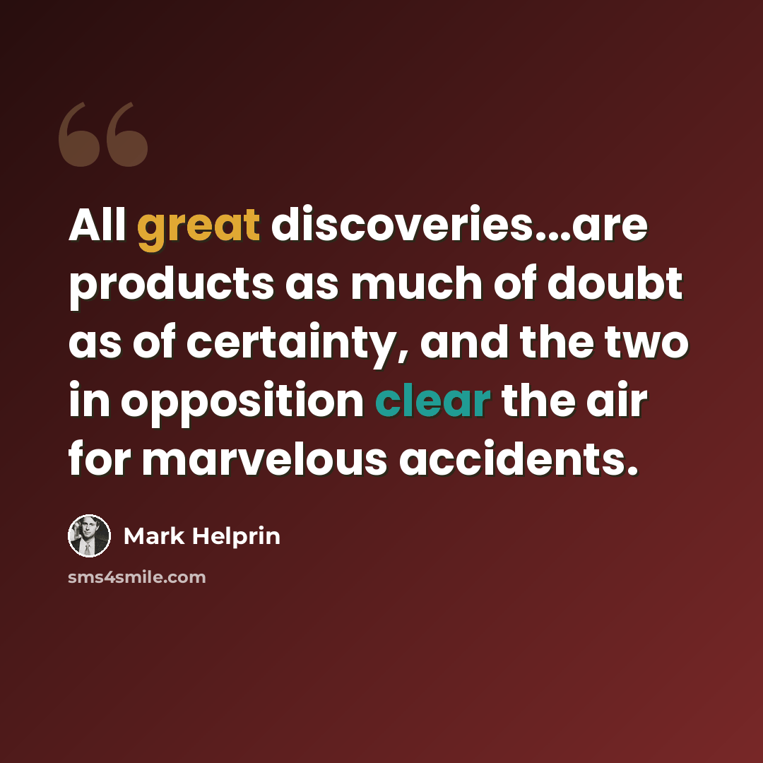 “All great discoveries...are products as much of doubt as of certainty, and the two in opposition clear the air for marvelous accidents.” quote by Mark Helprin