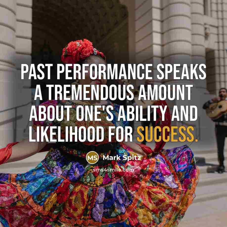 “Past performance speaks a tremendous amount about one's ability and likelihood for success.” quote by Mark Spitz