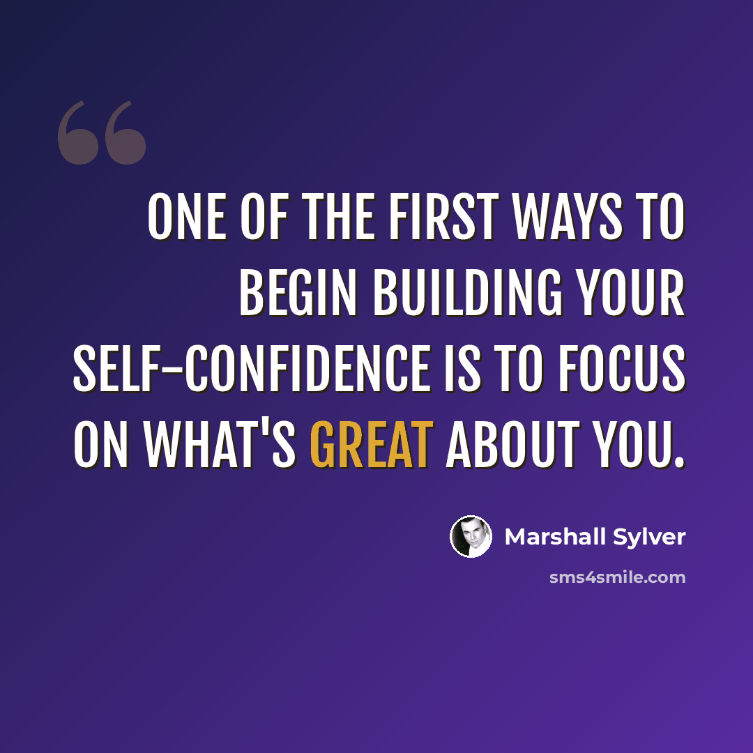 “One of the first ways to begin building your self-confidence is to focus on what's great about you.” quote by Marshall Sylver