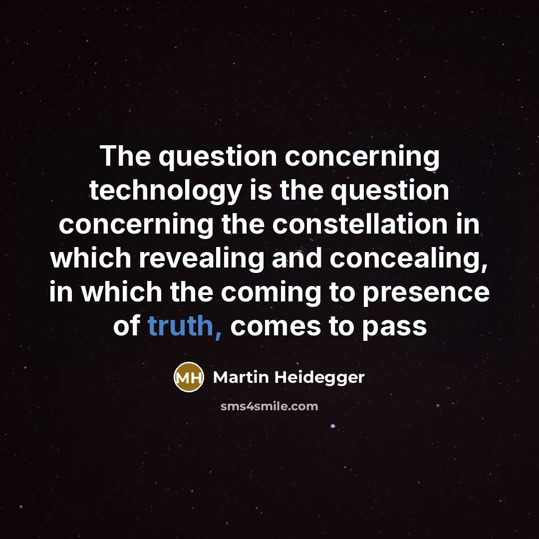“The question concerning technology is the question concerning the constellation in which revealing and concealing, in which the coming to presence of truth, comes to pass” quote by Martin Heidegger