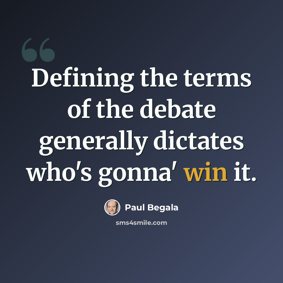 “Defining the terms of the debate generally dictates who's gonna' win it.” quote by Paul Begala
