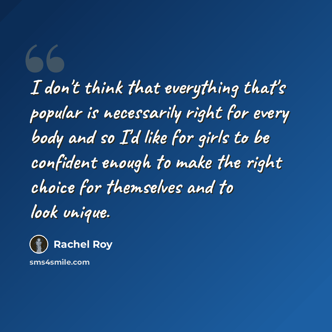 “I don't think that everything that's popular is necessarily right for every body and so I'd like for girls to be confident enough to make the right choice for themselves and to look unique.” quote by Rachel Roy