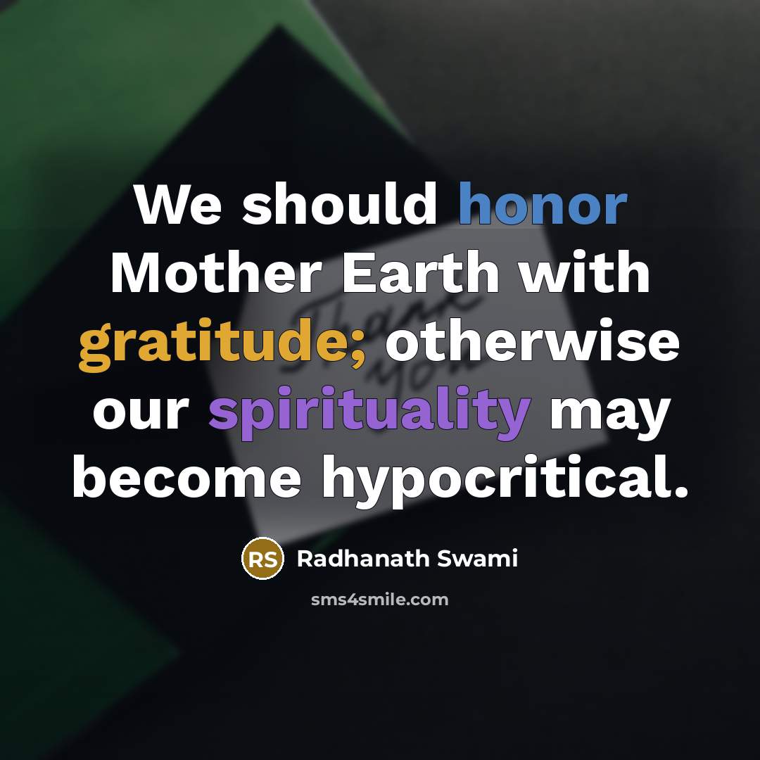 “We should honor Mother Earth with gratitude; otherwise our spirituality may become hypocritical.” quote by Radhanath Swami