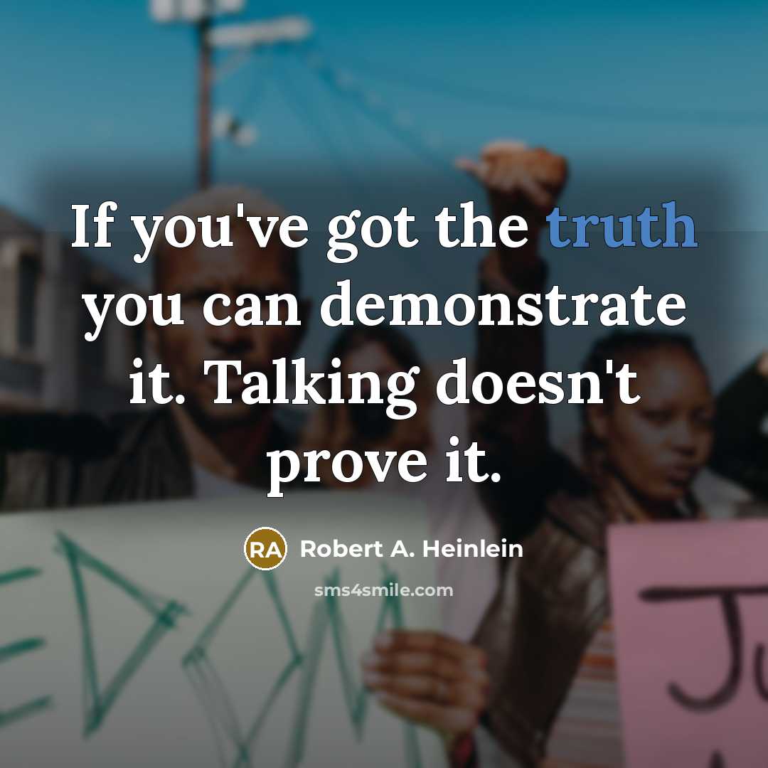 “If you've got the truth you can demonstrate it. Talking doesn't prove it.” quote by Robert A. Heinlein