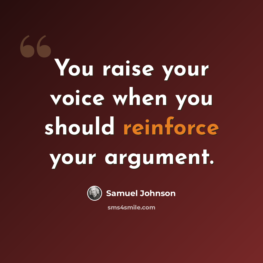 “You raise your voice when you should reinforce your argument.” quote by Samuel Johnson