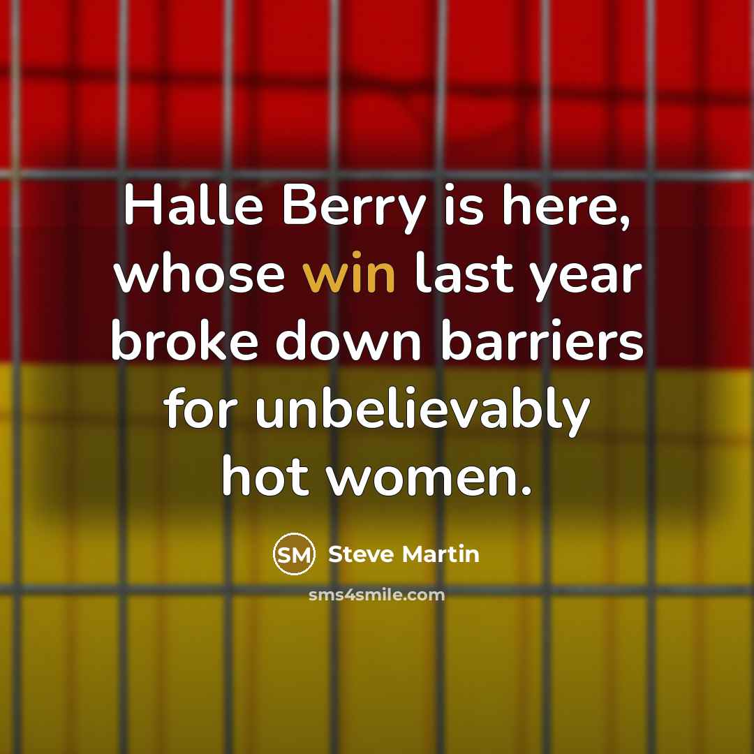 “Halle Berry is here, whose win last year broke down barriers for unbelievably hot women.” quote by Steve Martin