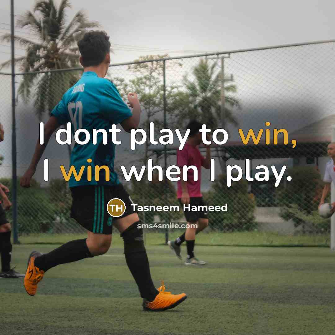 “I dont play to win, I win when I play.” quote by Tasneem Hameed