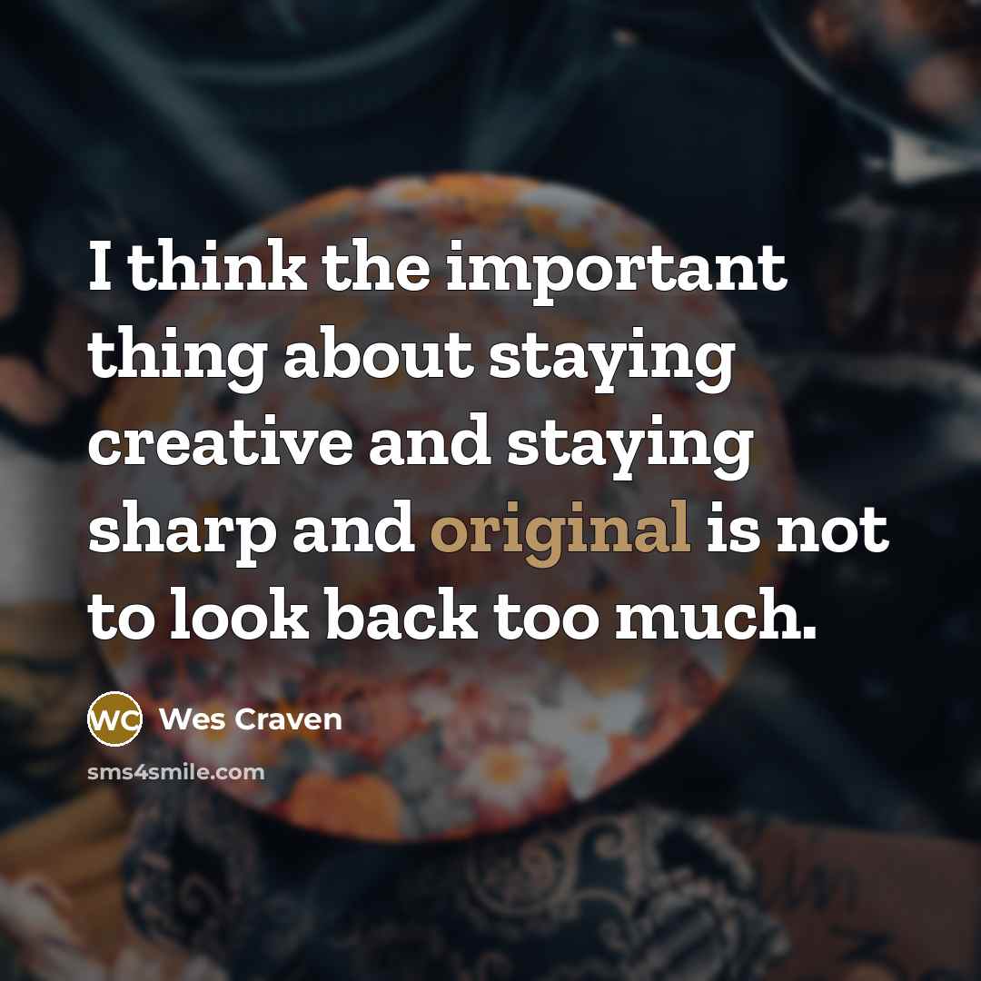 “I think the important thing about staying creative and staying sharp and original is not to look back too much.” quote by Wes Craven