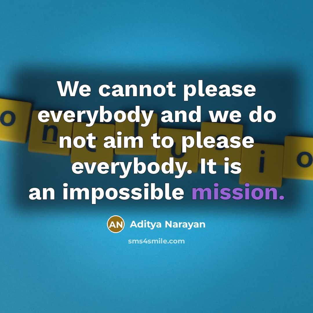“We cannot please everybody and we do not aim to please everybody. It is an impossible mission.” quote by Aditya Narayan