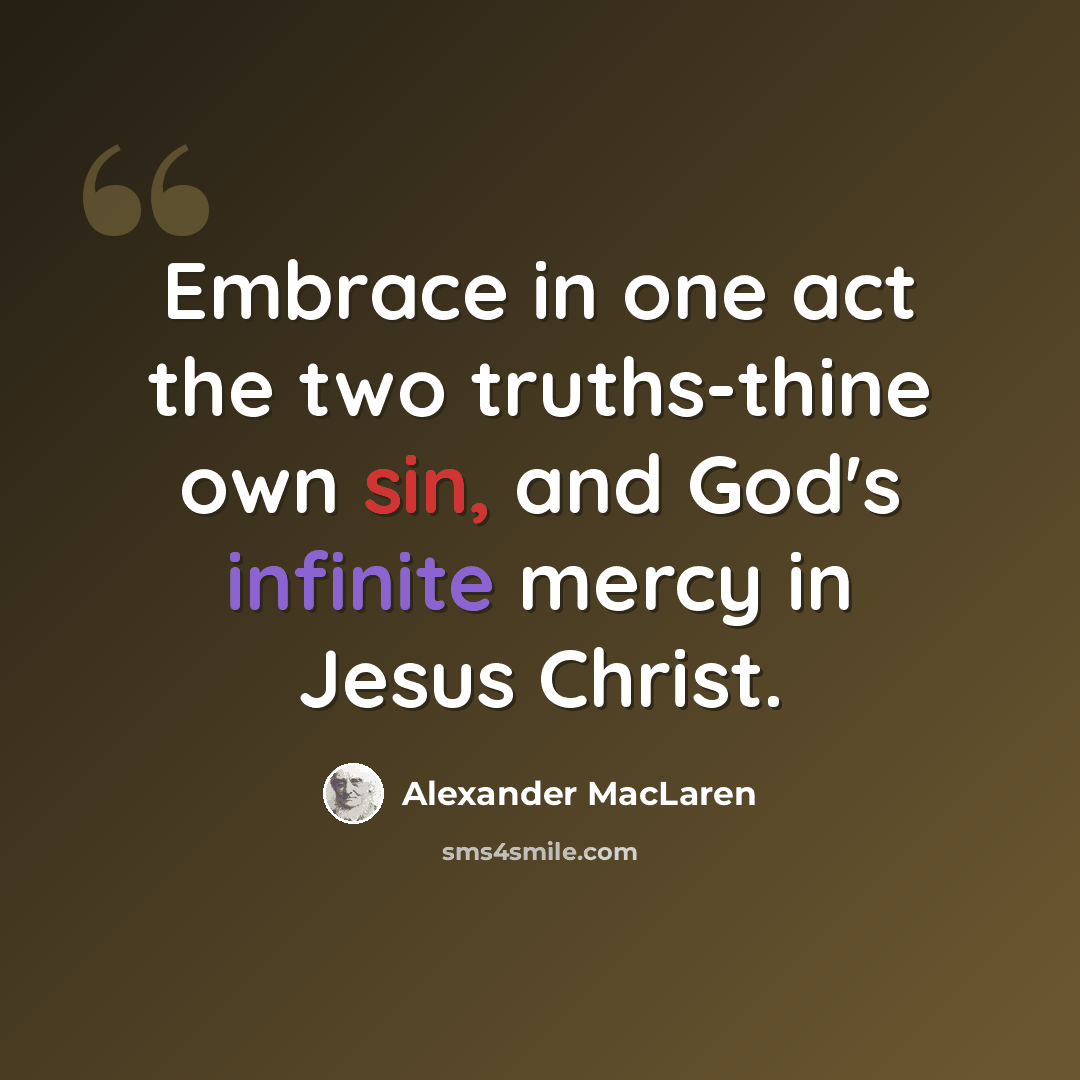 “Embrace in one act the two truths-thine own sin, and God's infinite mercy in Jesus Christ.” quote by Alexander MacLaren