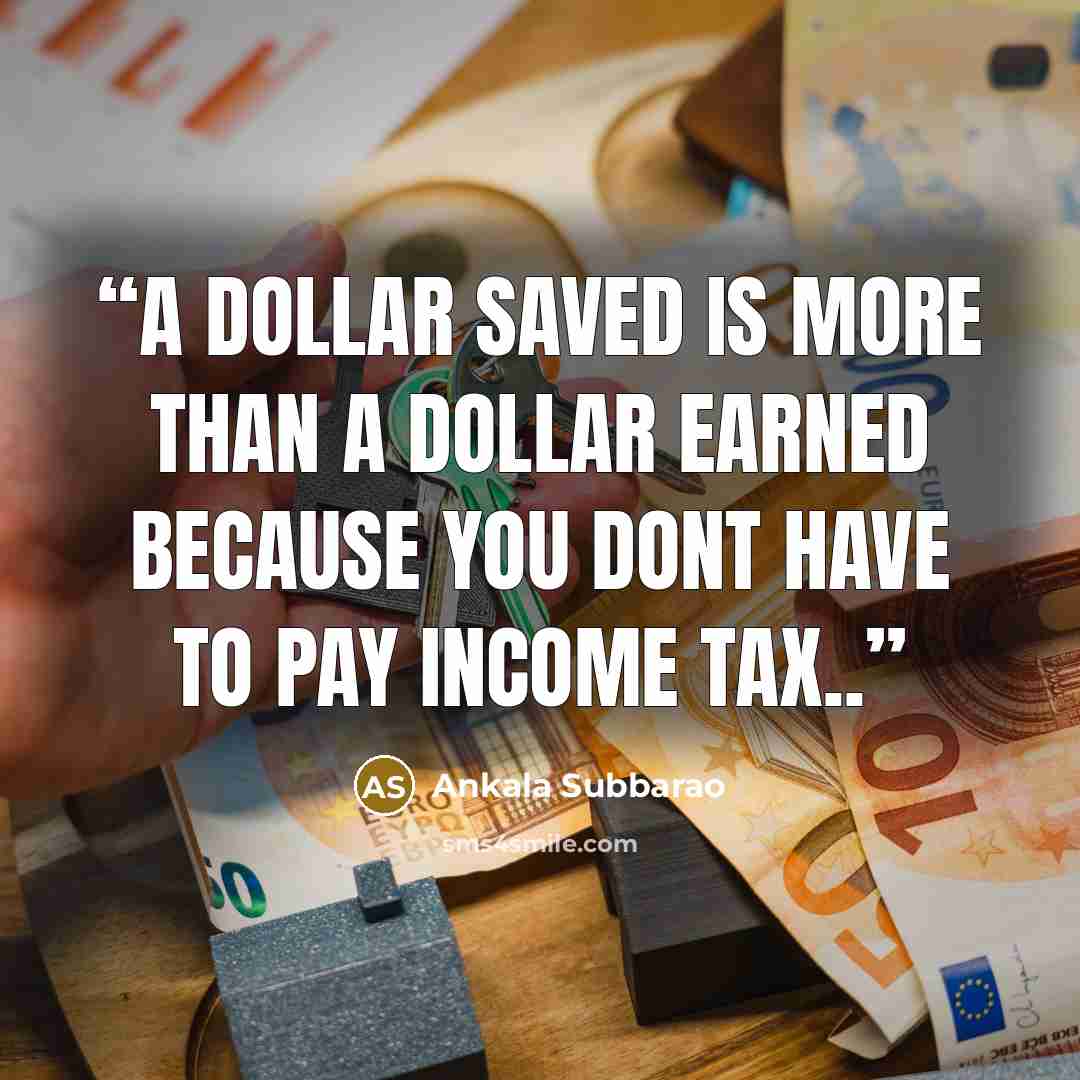 “A dollar saved is more than a dollar earned because you dont have to pay income tax..” quote by Ankala Subbarao