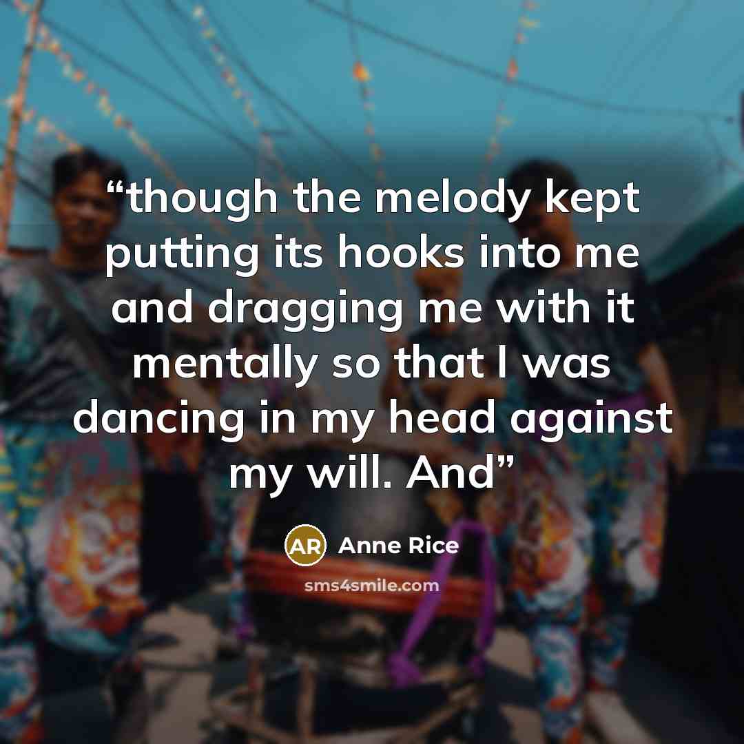 “though the melody kept putting its hooks into me and dragging me with it mentally so that I was dancing in my head against my will. And” quote by Anne Rice